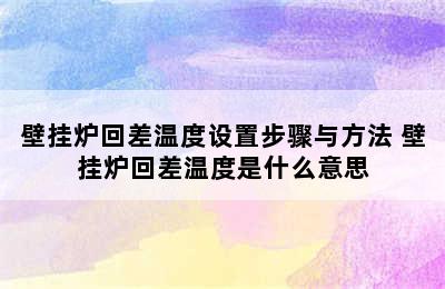 壁挂炉回差温度设置步骤与方法 壁挂炉回差温度是什么意思